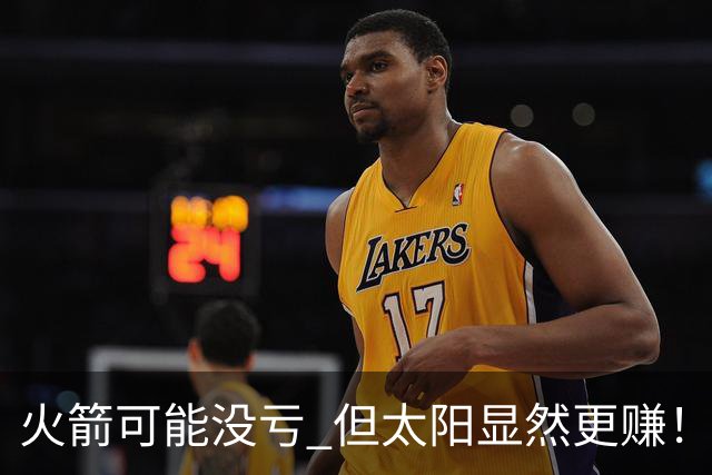 火箭可能没亏 但太阳显然更赚！一年后重评KD交易：火箭B+ 太阳A-