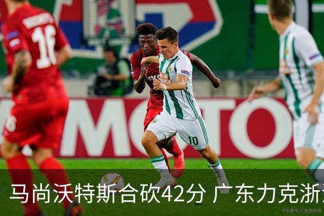 马尚沃特斯合砍42分 广东力克浙江开季两连胜